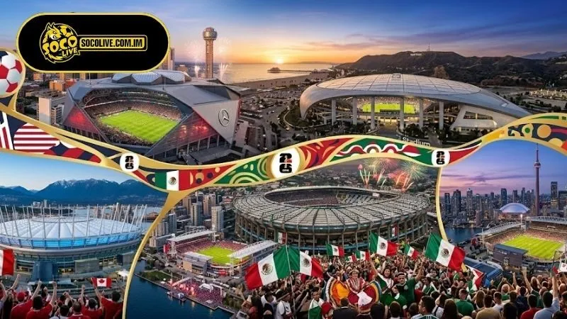 Danh sách các địa điểm diễn ra FIFA World Cup 2026 đáng chú ý