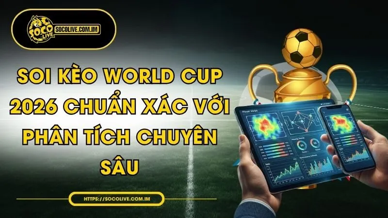 Soi Kèo World Cup 2026 Chuẩn Xác Với Phân Tích Chuyên Sâu