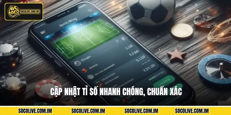 Cập nhật tỉ số nhanh chóng, chuẩn xác
